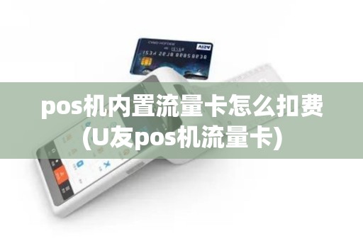 pos机内置流量卡怎么扣费(U友pos机流量卡)