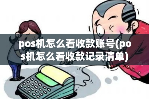 pos机怎么看收款账号(pos机怎么看收款记录清单)