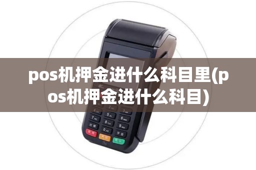 pos机押金进什么科目里(pos机押金进什么科目)