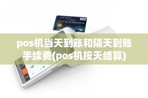 pos机当天到账和隔天到账手续费(pos机按天结算)