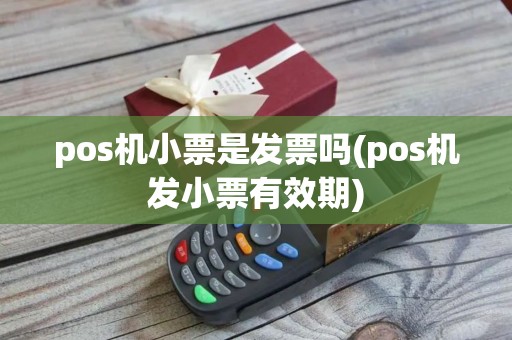 pos机小票是发票吗(pos机发小票有效期)