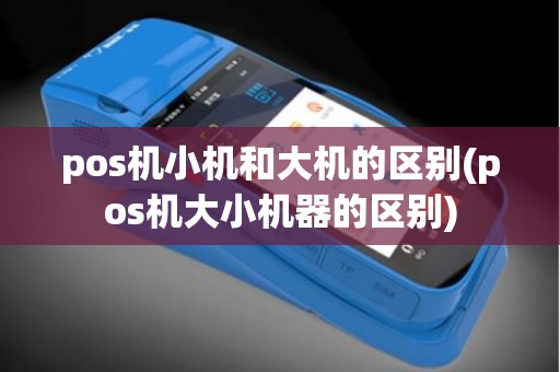 pos机小机和大机的区别(pos机大小机器的区别)