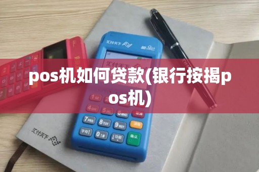 pos机如何贷款(银行按揭pos机)