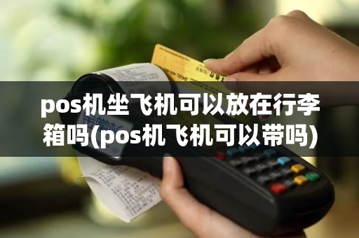pos机坐飞机可以放在行李箱吗(pos机飞机可以带吗)