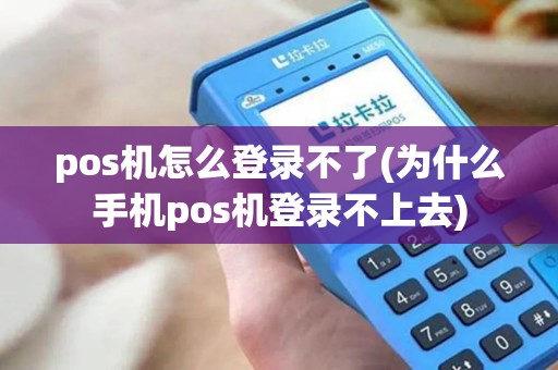 pos机怎么登录不了(为什么手机pos机登录不上去)
