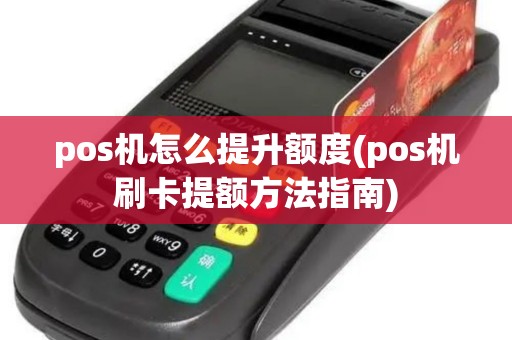 pos机怎么提升额度(pos机刷卡提额方法指南)