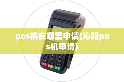 pos机在哪里申请(沁阳pos机申请)