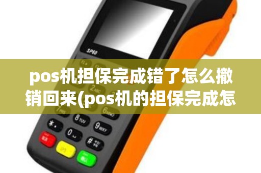 pos机担保完成错了怎么撤销回来(pos机的担保完成怎么用)