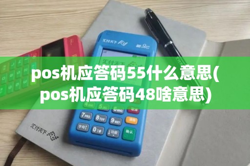 pos机应答码55什么意思(pos机应答码48啥意思)