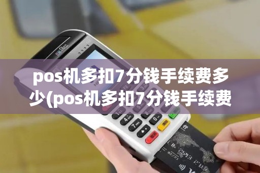 pos机多扣7分钱手续费多少(pos机多扣7分钱手续费)