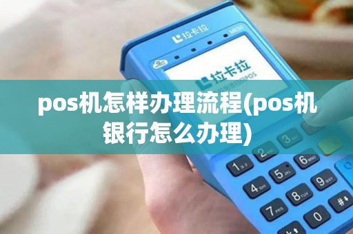 pos机怎样办理流程(pos机银行怎么办理)