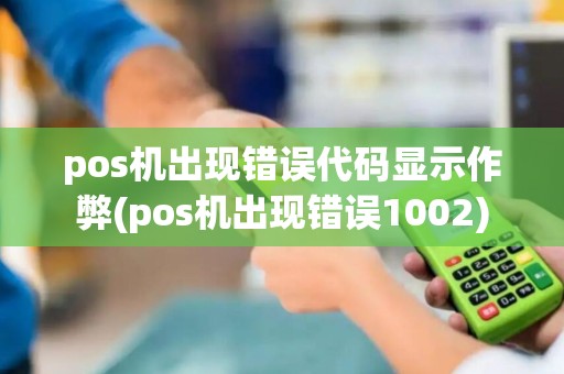 pos机出现错误代码显示作弊(pos机出现错误1002)