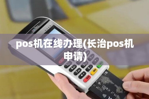 pos机在线办理(长治pos机申请)