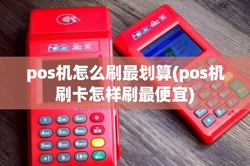pos机怎么刷最划算(pos机刷卡怎样刷最便宜)