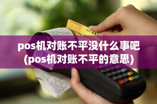 pos机对账不平没什么事吧(pos机对账不平的意思)