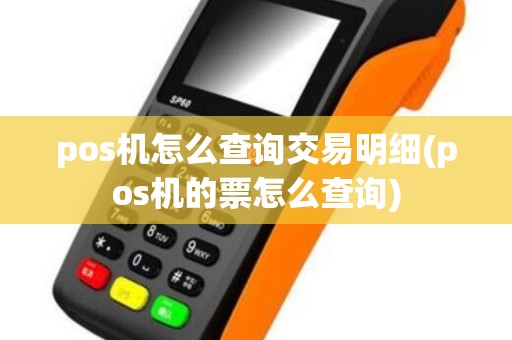 pos机怎么查询交易明细(pos机的票怎么查询)
