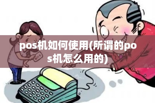pos机如何使用(所谓的pos机怎么用的)