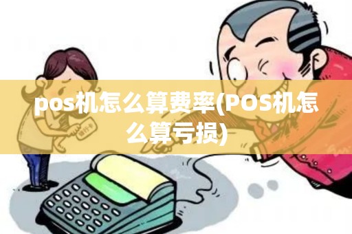pos机怎么算费率(POS机怎么算亏损)