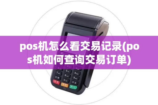 pos机怎么看交易记录(pos机如何查询交易订单)