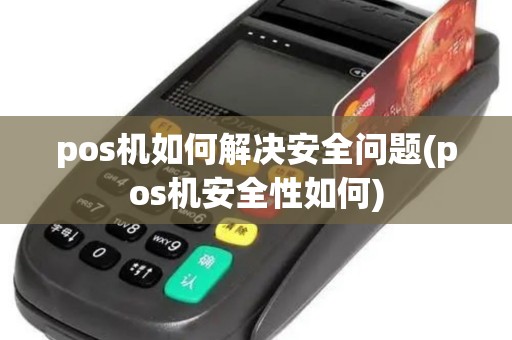 pos机如何解决安全问题(pos机安全性如何)