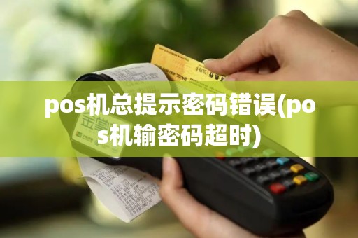 pos机总提示密码错误(pos机输密码超时)