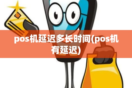 pos机延迟多长时间(pos机有延迟)