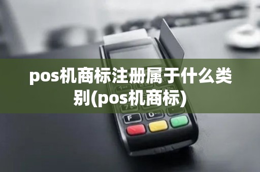 pos机商标注册属于什么类别(pos机商标)