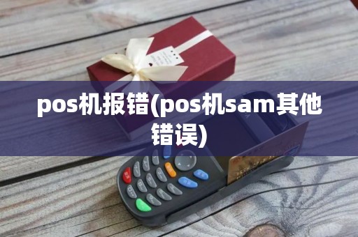 pos机报错(pos机sam其他错误)