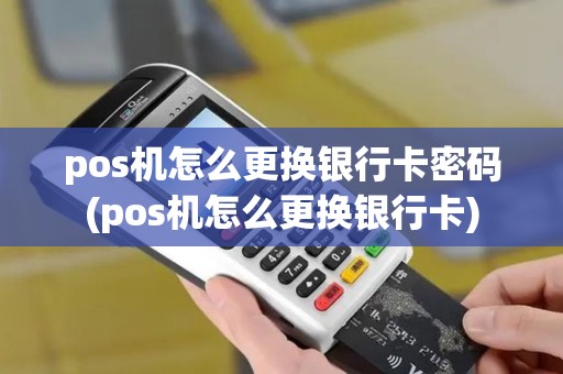 pos机怎么更换银行卡密码(pos机怎么更换银行卡)