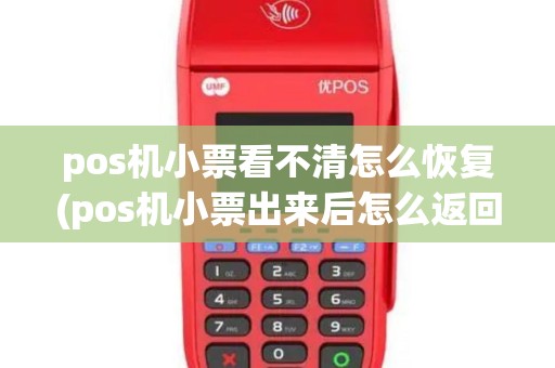 pos机小票看不清怎么恢复(pos机小票出来后怎么返回)