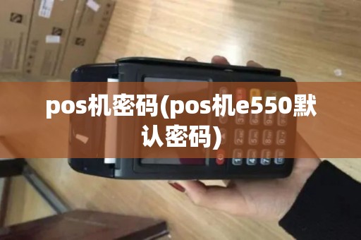 pos机密码(pos机e550默认密码)