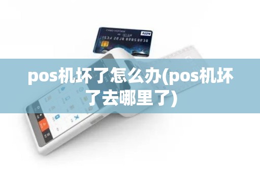 pos机坏了怎么办(pos机坏了去哪里了)
