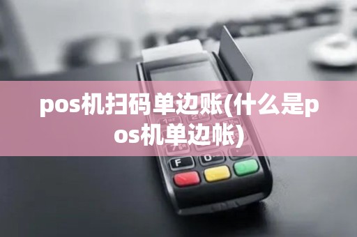 pos机扫码单边账(什么是pos机单边帐)