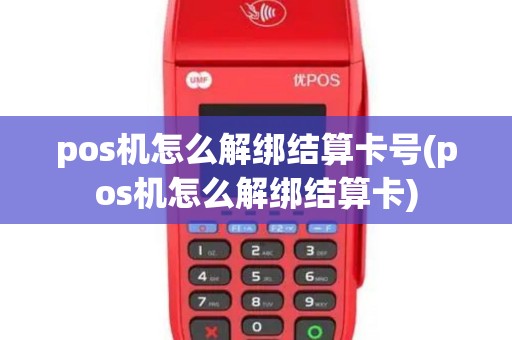 pos机怎么解绑结算卡号(pos机怎么解绑结算卡)