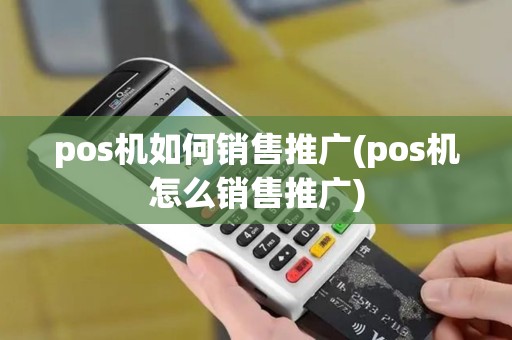pos机如何销售推广(pos机怎么销售推广)