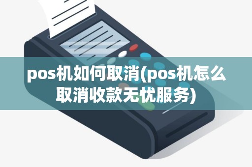 pos机如何取消(pos机怎么取消收款无忧服务)