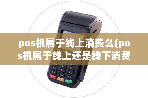 pos机属于线上消费么(pos机属于线上还是线下消费)