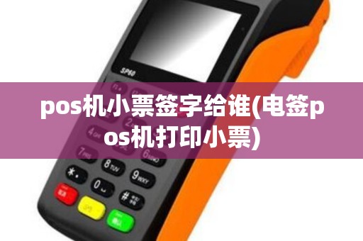 pos机小票签字给谁(电签pos机打印小票)