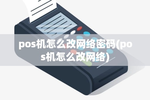pos机怎么改网络密码(pos机怎么改网络)