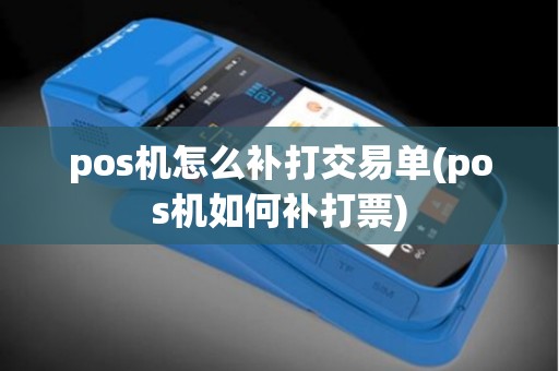 pos机怎么补打交易单(pos机如何补打票)
