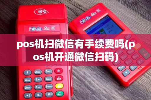 pos机扫微信有手续费吗(pos机开通微信扫码)