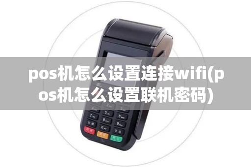 pos机怎么设置连接wifi(pos机怎么设置联机密码)