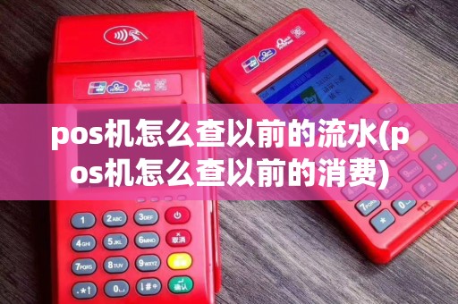 pos机怎么查以前的流水(pos机怎么查以前的消费)