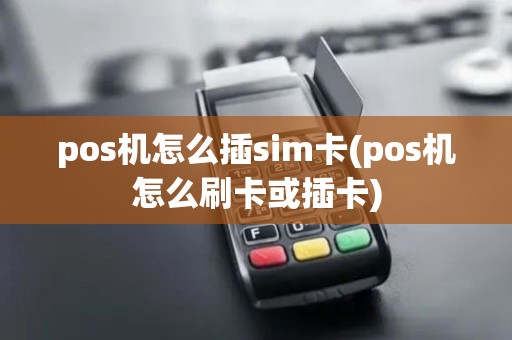 pos机怎么插sim卡(pos机怎么刷卡或插卡)