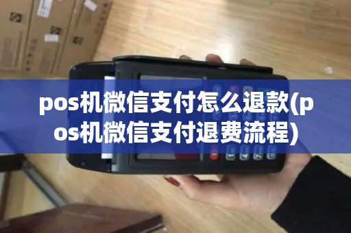 pos机微信支付怎么退款(pos机微信支付退费流程)