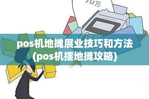pos机地摊展业技巧和方法(pos机摆地摊攻略)