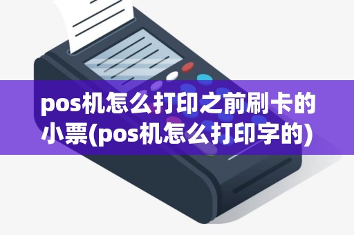 pos机怎么打印之前刷卡的小票(pos机怎么打印字的)
