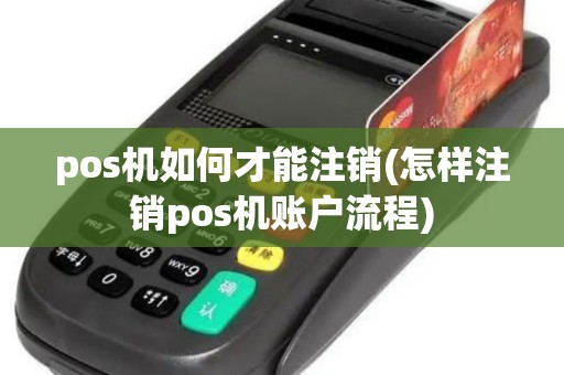 pos机如何才能注销(怎样注销pos机账户流程)