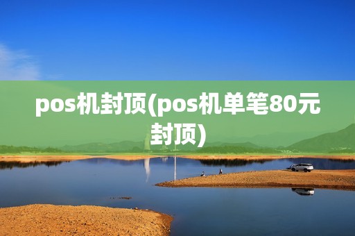 pos机封顶(pos机单笔80元封顶)