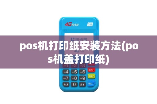 pos机打印纸安装方法(pos机盖打印纸)
